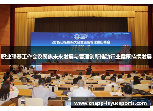 职业联赛工作会议聚焦未来发展与管理创新推动行业健康持续发展 职业联赛工作会议聚焦未来发展与管理创新推动行业健康持续发展