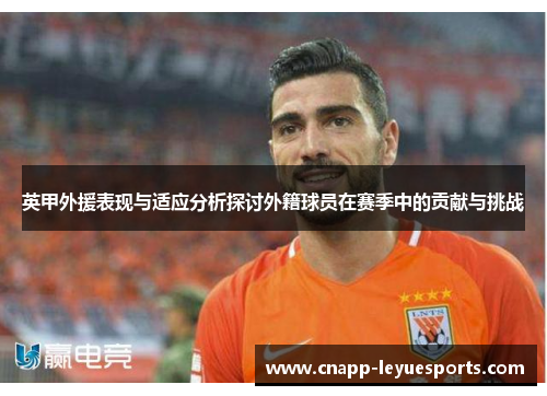 英甲外援表现与适应分析探讨外籍球员在赛季中的贡献与挑战