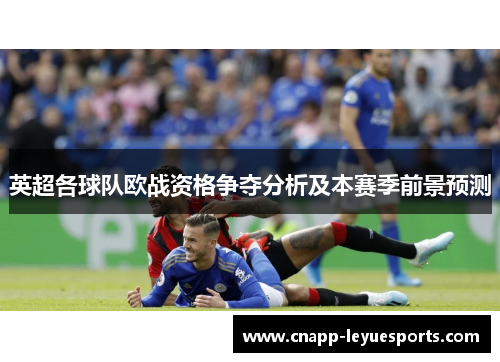 英超各球队欧战资格争夺分析及本赛季前景预测 英超各球队欧战资格争夺分析及本赛季前景预测