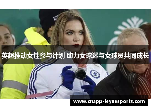 英超推动女性参与计划 助力女球迷与女球员共同成长 英超推动女性参与计划 助力女球迷与女球员共同成长