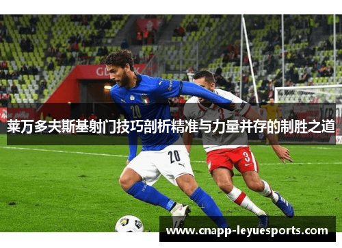 莱万多夫斯基射门技巧剖析精准与力量并存的制胜之道 莱万多夫斯基射门技巧剖析精准与力量并存的制胜之道