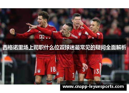 西格诺里场上司职什么位置球迷最常见的疑问全面解析