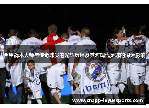 西甲战术大师与传奇球员的光辉历程及其对现代足球的深远影响 西甲战术大师与传奇球员的光辉历程及其对现代足球的深远影响