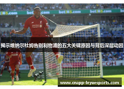 揭示维纳尔杜姆告别利物浦的五大关键原因与背后深层动因 揭示维纳尔杜姆告别利物浦的五大关键原因与背后深层动因