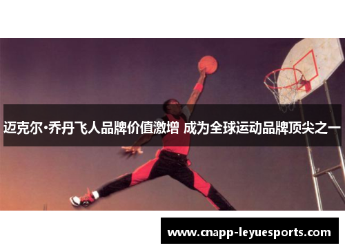 迈克尔·乔丹飞人品牌价值激增 成为全球运动品牌顶尖之一 迈克尔·乔丹飞人品牌价值激增 成为全球运动品牌顶尖之一