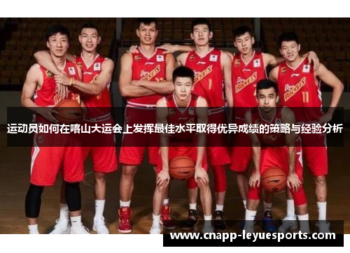 运动员如何在喀山大运会上发挥最佳水平取得优异成绩的策略与经验分析 运动员如何在喀山大运会上发挥最佳水平取得优异成绩的策略与经验分析