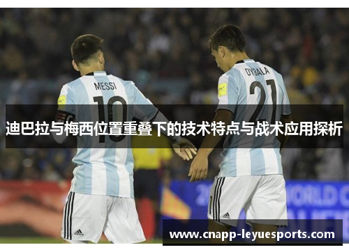 迪巴拉与梅西位置重叠下的技术特点与战术应用探析 迪巴拉与梅西位置重叠下的技术特点与战术应用探析