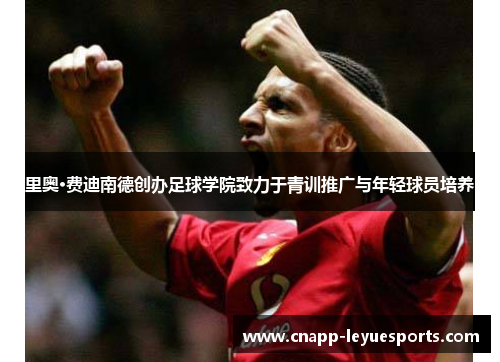里奥·费迪南德创办足球学院致力于青训推广与年轻球员培养
