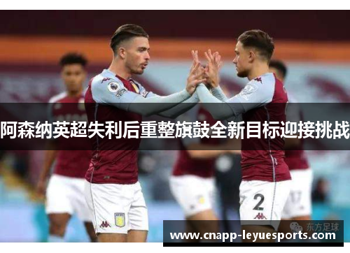 阿森纳英超失利后重整旗鼓全新目标迎接挑战 阿森纳英超失利后重整旗鼓全新目标迎接挑战