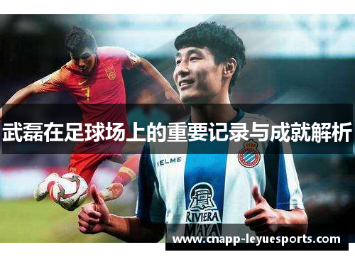 武磊在足球场上的重要记录与成就解析