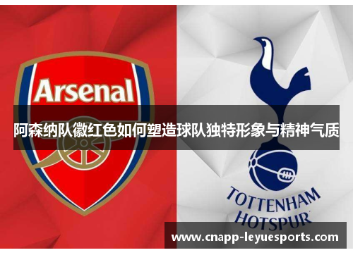 阿森纳队徽红色如何塑造球队独特形象与精神气质