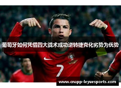 葡萄牙如何凭借四大战术成功逆转捷克化劣势为优势