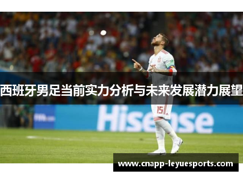 西班牙男足当前实力分析与未来发展潜力展望