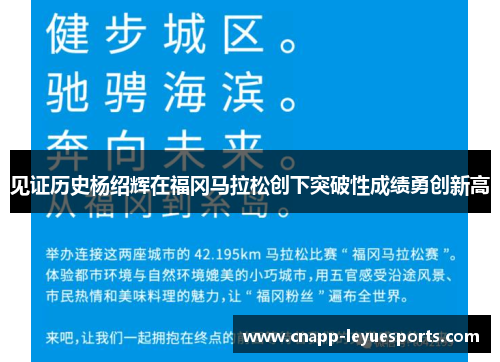见证历史杨绍辉在福冈马拉松创下突破性成绩勇创新高