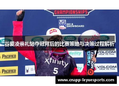 谷爱凌崇礼站夺冠背后的比赛策略与决策过程解析