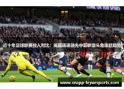 近十年足球联赛投入对比：英超遥遥领先中超崭露头角追赶趋势