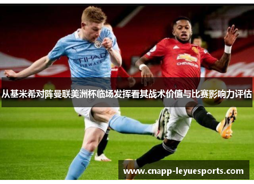 从基米希对阵曼联美洲杯临场发挥看其战术价值与比赛影响力评估