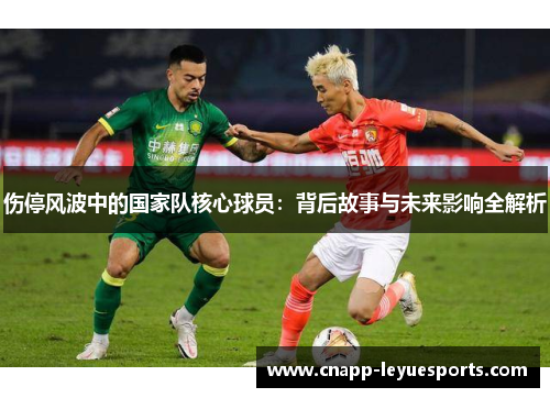 伤停风波中的国家队核心球员：背后故事与未来影响全解析