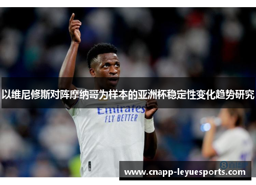 以维尼修斯对阵摩纳哥为样本的亚洲杯稳定性变化趋势研究 以维尼修斯对阵摩纳哥为样本的亚洲杯稳定性变化趋势研究