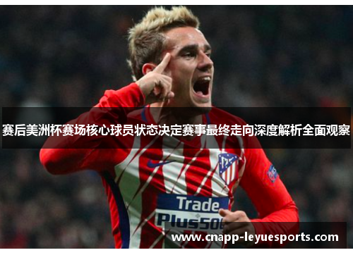 赛后美洲杯赛场核心球员状态决定赛事最终走向深度解析全面观察
