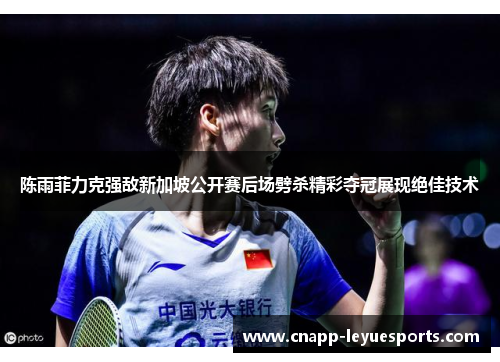 陈雨菲力克强敌新加坡公开赛后场劈杀精彩夺冠展现绝佳技术 陈雨菲力克强敌新加坡公开赛后场劈杀精彩夺冠展现绝佳技术