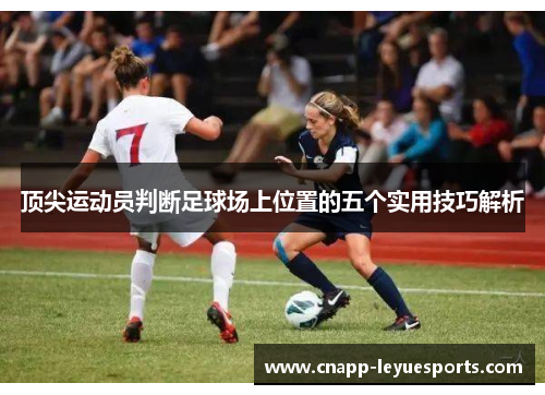 顶尖运动员判断足球场上位置的五个实用技巧解析 顶尖运动员判断足球场上位置的五个实用技巧解析