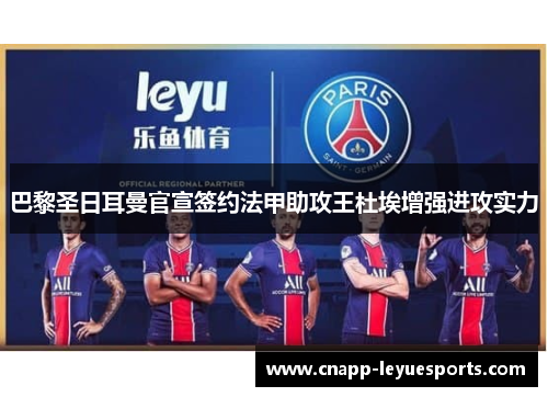 巴黎圣日耳曼官宣签约法甲助攻王杜埃增强进攻实力