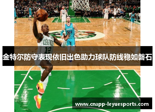 金特尔防守表现依旧出色助力球队防线稳如磐石
