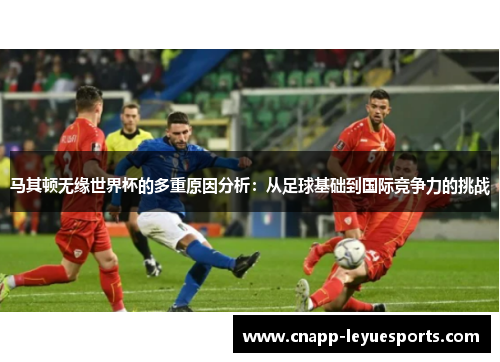 马其顿无缘世界杯的多重原因分析:从足球基础到国际竞争力的挑战 马其顿无缘世界杯的多重原因分析:从足球基础到国际竞争力的挑战