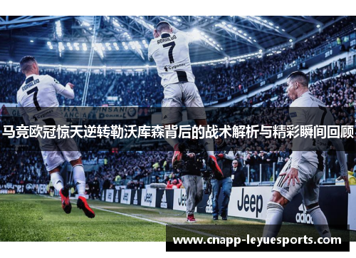 马竞欧冠惊天逆转勒沃库森背后的战术解析与精彩瞬间回顾