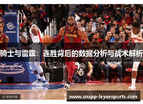 骑士与雷霆:连胜背后的数据分析与战术解析 骑士与雷霆:连胜背后的数据分析与战术解析