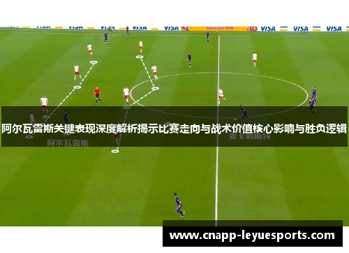 阿尔瓦雷斯关键表现深度解析揭示比赛走向与战术价值核心影响与胜负逻辑 阿尔瓦雷斯关键表现深度解析揭示比赛走向与战术价值核心影响与胜负逻辑