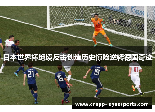 日本世界杯绝境反击创造历史惊险逆转德国奇迹 日本世界杯绝境反击创造历史惊险逆转德国奇迹
